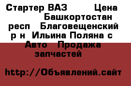 Стартер ВАЗ 2131 › Цена ­ 1 200 - Башкортостан респ., Благовещенский р-н, Ильина-Поляна с. Авто » Продажа запчастей   